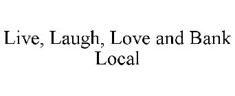 LIVE, LAUGH, LOVE AND BANK LOCAL