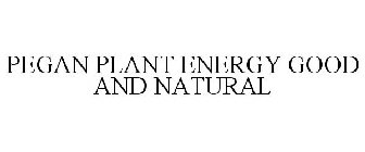 PEGAN PLANT ENERGY GOOD AND NATURAL