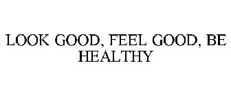 LOOK GOOD FEEL GOOD BE HEALTHY