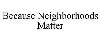 BECAUSE NEIGHBORHOODS MATTER