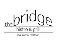 THE BRIDGE BISTRO & GRILL REAL FRIENDS. REAL FOOD.