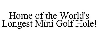 HOME OF THE WORLD'S LONGEST MINI GOLF HOLE!