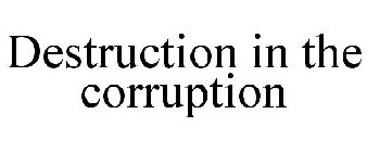 DESTRUCTION IN THE CORRUPTION