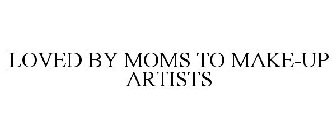 LOVED BY MOMS TO MAKE-UP ARTISTS