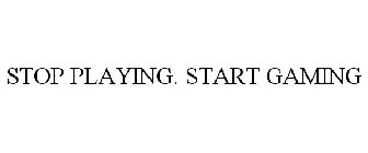 STOP PLAYING. START GAMING