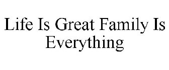 LIFE IS GREAT FAMILY IS EVERYTHING