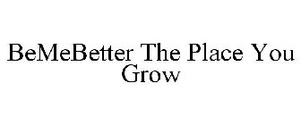 BEMEBETTER THE PLACE YOU GROW