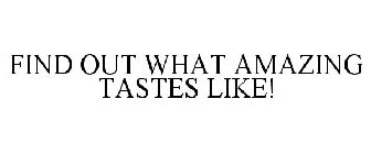 FIND OUT WHAT AMAZING TASTES LIKE!