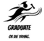 GRADUATE OR DIE TRYING.