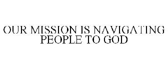 OUR MISSION IS NAVIGATING PEOPLE TO GOD