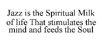 JAZZ IS THE SPIRITUAL MILK OF LIFE THAT STIMULATES THE MIND AND FEEDS THE SOUL