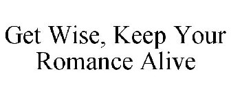 GET WISE, KEEP YOUR ROMANCE ALIVE