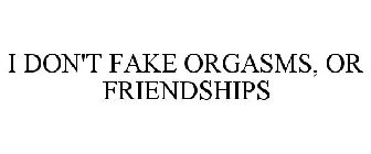 I DON'T FAKE ORGASMS, OR FRIENDSHIPS