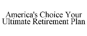 AMERICA'S CHOICE YOUR ULTIMATE RETIREMENT PLAN
