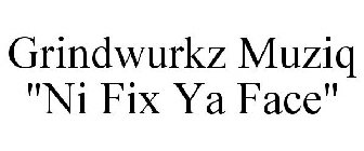 GRINDWURKZ MUZIQ NI FIX YA FACE