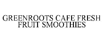 GREENROOTS CAFE FRESH FRUIT SMOOTHIES
