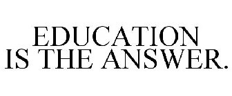 EDUCATION IS THE ANSWER.