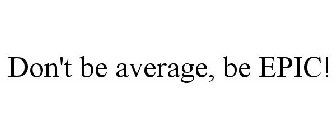 DON'T BE AVERAGE, BE EPIC!