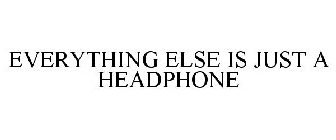 EVERYTHING ELSE IS JUST A HEADPHONE