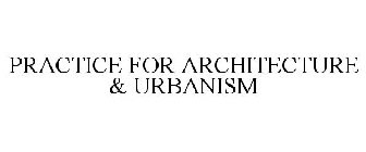 PRACTICE FOR ARCHITECTURE URBANISM