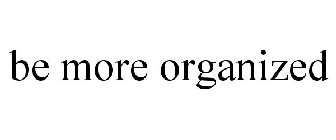 BE MORE ORGANIZED