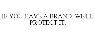 IF YOU HAVE A BRAND, WE'LL PROTECT IT.