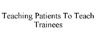 TEACHING PATIENTS TO TEACH TRAINEES