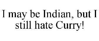 I MAY BE INDIAN, BUT I STILL HATE CURRY!