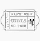 **/**/** *ADMIT ONE* GIRLS NIGHT OUT!