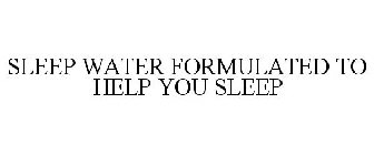SLEEP WATER FORMULATED TO HELP YOU SLEEP