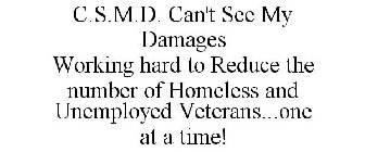 C.S.M.D. CAN'T SEE MY DAMAGES WORKING HARD TO REDUCE THE NUMBER OF HOMELESS AND UNEMPLOYED VETERANS...ONE AT A TIME!