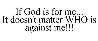 IF GOD IS FOR ME... IT DOESN'T MATTER WHO IS AGAINST ME!!!