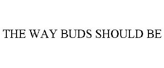 THE WAY BUDS SHOULD BE