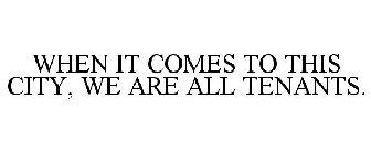 WHEN IT COMES TO THIS CITY, WE ARE ALL TENANTS.