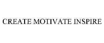 CREATE MOTIVATE INSPIRE