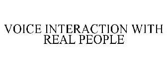 VOICE INTERACTION WITH REAL PEOPLE