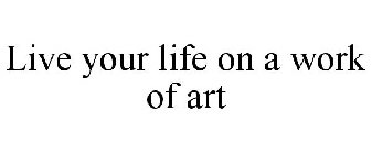 LIVE YOUR LIFE ON A WORK OF ART