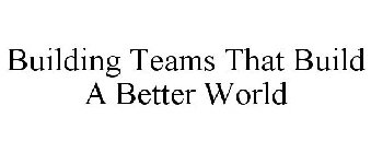 BUILDING TEAMS THAT BUILD A BETTER WORLD