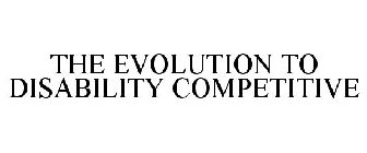 THE EVOLUTION TO DISABILITY COMPETITIVE