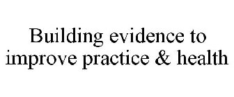 BUILDING EVIDENCE TO IMPROVE PRACTICE & HEALTH