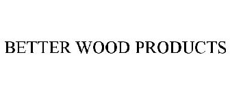 BETTER WOOD PRODUCTS