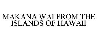 MAKANA WAI FROM THE ISLANDS OF HAWAII