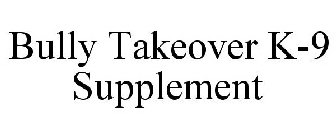 BULLY TAKEOVER K-9 SUPPLEMENT