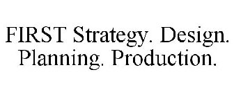FIRST STRATEGY. DESIGN. PLANNING. PRODUCTION.