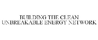 BUILDING THE CLEAN UNBREAKABLE ENERGY NETWORK