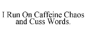 I RUN ON CAFFEINE CHAOS & CUSS WORDS.