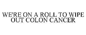 WE'RE ON A ROLL TO WIPE OUT COLON CANCER