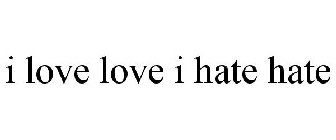 I LOVE LOVE I HATE HATE