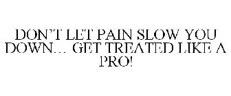 DON'T LET PAIN SLOW YOU DOWN... GET TREATED LIKE A PRO!