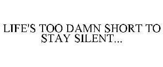 LIFE'S TOO DAMN SHORT TO STAY SILENT...